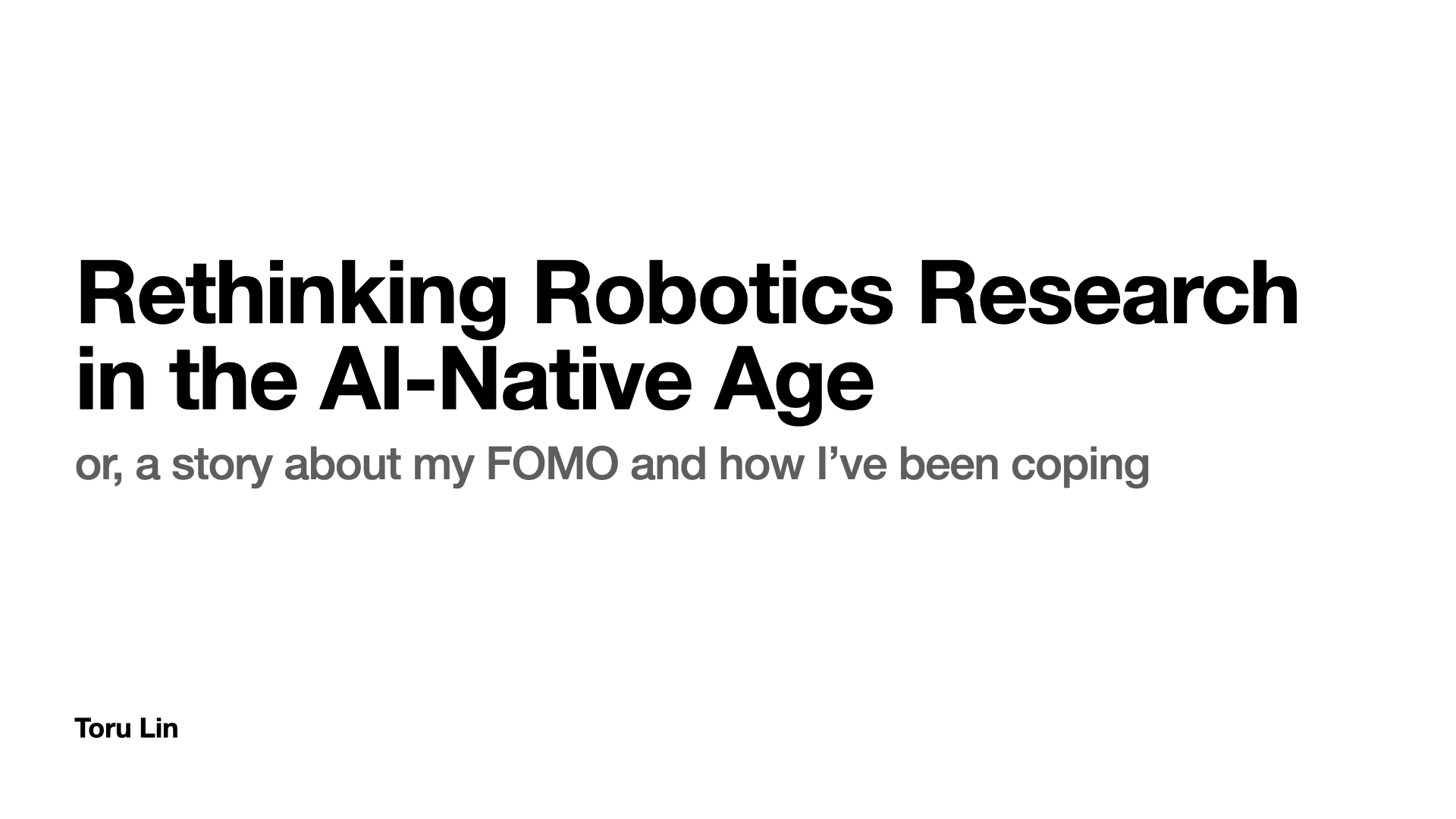 Title slide: Rethinking Robotics Research in the AI-Native Age -- or, a story about my FOMO and how I've been coping. Toru Lin.